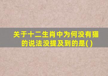 关于十二生肖中为何没有猫的说法没提及到的是( )